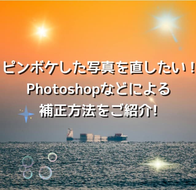 ピンボケした写真を直したい!Photoshopなどによる補正方法をご紹介